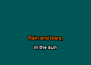Rain and tears,

in the sun