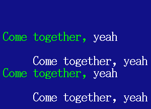 Come together, yeah

Come together, yeah
Come together, yeah

Come together, yeah