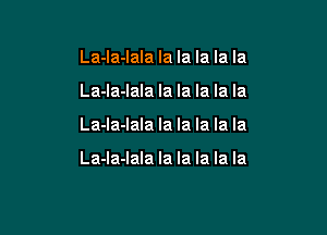 La-Ia-Iala la la la la la
La-la-lala la la la la la

La-la-lala la la la la la

La-la-lala la la la la la