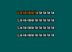 La-Ia-Iala la la la la la
La-la-lala la la la la la

La-la-lala la la la la la

La-la-lala la la la la la