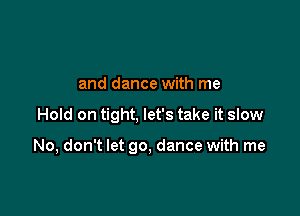 and dance with me

Hold on tight, let's take it slow

No, don't let 90, dance with me