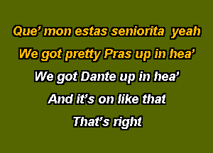 Que mon estas seniorita yeah
We got pretty Pras up in near
We got Dante up in near
And it's on like that
Thafs right