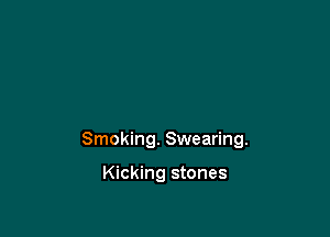 Smoking. Swearing.

Kicking stones