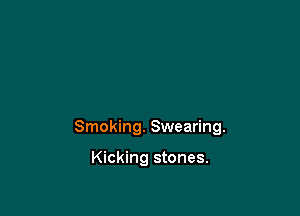 Smoking. Swearing.

Kicking stones.