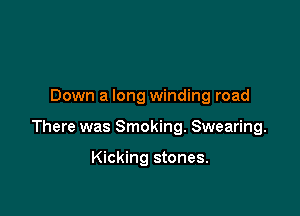 Down a long winding road

There was Smoking. Swearing.

Kicking stones.