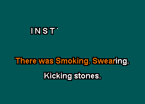 There was Smoking. Swearing.

Kicking stones.