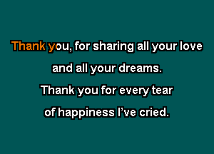 Thank you, for sharing all your love

and all your dreams.

Thank you for every tear

of happiness I've cried.
