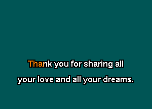 Thank you for sharing all

your love and all your dreams.