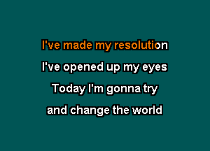 I've made my resolution

I've opened up my eyes

Today I'm gonna try

and change the world