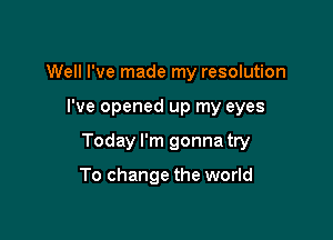 Well I've made my resolution

I've opened up my eyes

Today I'm gonna try

To change the world
