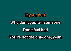 lfyour hurt
Why don't you tell someone

Don't feel bad

You're not the only one, yeah