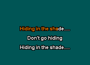 Hiding in the shade .....

Don't go hiding
Hiding in the shade .....