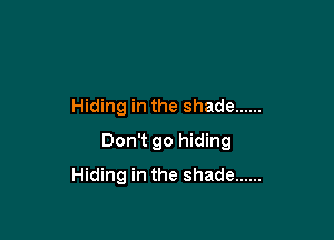 Hiding in the shade ......

Don't go hiding
Hiding in the shade ......
