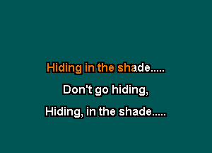 Hiding in the shade .....

Don't go hiding,
Hiding, in the shade .....