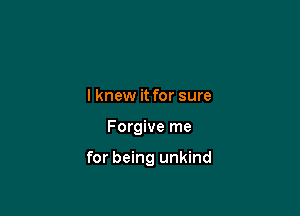 lknew it for sure

Forgive me

for being unkind