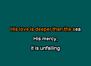 His love is deeperthan the sea

His mercy,

it is unfailing