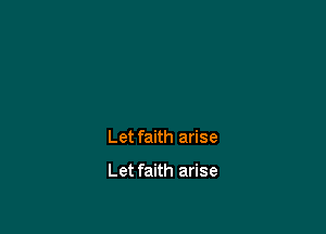 Let faith arise

Let faith arise