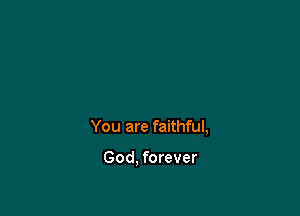 You are faithful,

God, forever