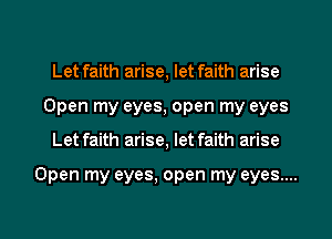 Let faith arise, let faith arise
Open my eyes, open my eyes
Let faith arise, let faith arise

Open my eyes, open my eyes....