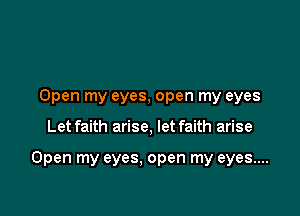 Open my eyes, open my eyes

Let faith arise, let faith arise

Open my eyes. open my eyes....