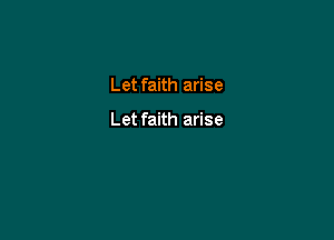 Let faith arise

Let faith arise