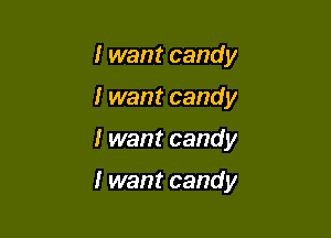 I want candy

I want candy

I want candy

I want candy