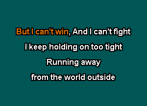 Butl can't win, And I can't fight
I keep holding on too tight

Running away

from the world outside