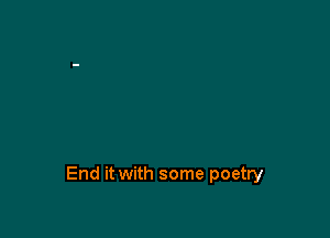 End it with some poetry