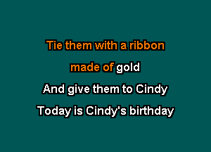 Tie them with a ribbon

made of gold

And give them to Cindy
Today is Cindy's birthday