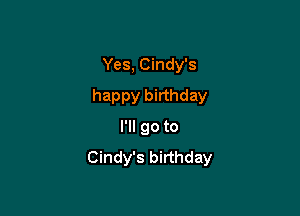 Yes, Cindy's

happy birthday

I'll go to
Cindy's birthday