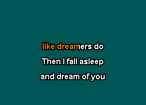 like dreamers do

Then lfall asleep

and dream ofyou