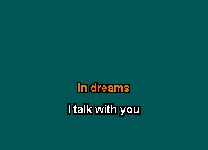 In dreams

I talk with you