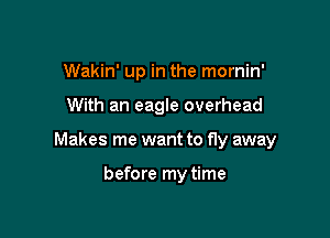 Wakin' up in the mornin'

With an eagle overhead

Makes me want to fly away

before my time