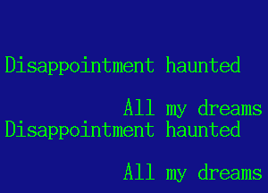 Disappointment haunted

All my dreams
Disappointment haunted

All my dreams