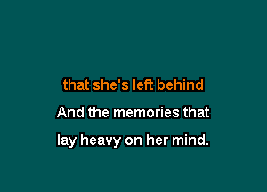 that she's left behind

And the memories that

lay heavy on her mind.