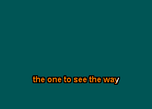 the one to see the way
