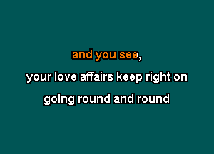 and you see,

your love affairs keep right on

going round and round