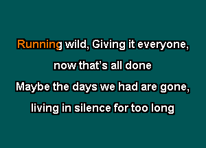 Running wild, Giving it everyone,

now thafs all done

Maybe the days we had are gone,

living in silence for too long