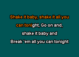 Shake it baby, shake it all you
can tonight, Go on and,

shake it baby and

Break 'em all you can tonight