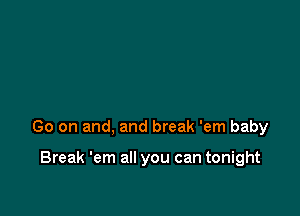 Go on and, and break 'em baby

Break 'em all you can tonight