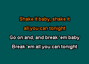 Shake it baby, shake it

all you can tonight

Go on and, and break 'em baby

Break 'em all you can tonight