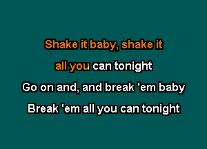 Shake it baby, shake it

all you can tonight

Go on and, and break 'em baby

Break 'em all you can tonight