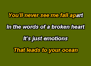 You '1! never see me fall apart
In the words of a broken heart
It's just emotions

That leads to your ocean