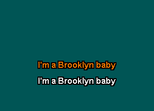 I'm a Brooklyn baby

I'm a Brooklyn baby