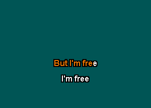 But I'm free

I'm free