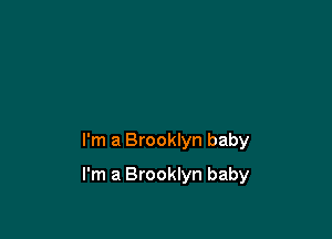 I'm a Brooklyn baby

I'm a Brooklyn baby