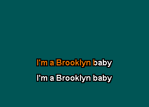 I'm a Brooklyn baby

I'm a Brooklyn baby