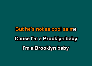 But he's not as cool as me

Cause I'm a Brooklyn baby

I'm a Brooklyn baby