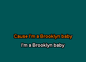 Cause I'm a Brooklyn baby

I'm a Brooklyn baby
