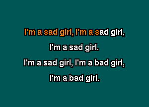 I'm a sad girl, I'm a sad girl,

I'm a sad girl.

I'm a sad girl, I'm a bad girl,

I'm a bad girl.